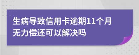 生病导致信用卡逾期11个月无力偿还可以解决吗