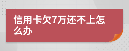 信用卡欠7万还不上怎么办