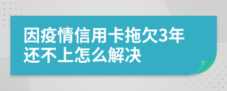 因疫情信用卡拖欠3年还不上怎么解决