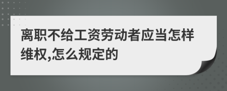 离职不给工资劳动者应当怎样维权,怎么规定的