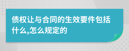 债权让与合同的生效要件包括什么,怎么规定的