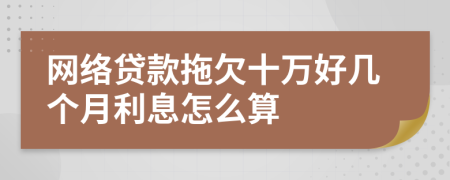 网络贷款拖欠十万好几个月利息怎么算