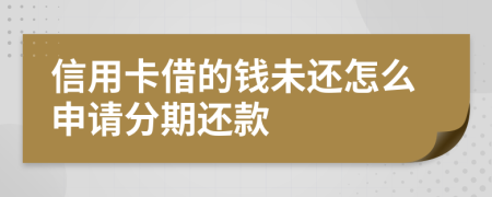 信用卡借的钱未还怎么申请分期还款