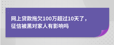 网上贷款拖欠100万超过10天了，征信被黑对家人有影响吗