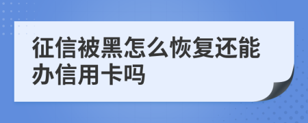 征信被黑怎么恢复还能办信用卡吗