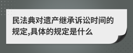 民法典对遗产继承诉讼时间的规定,具体的规定是什么