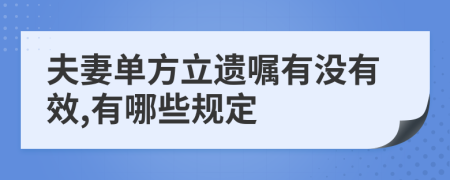 夫妻单方立遗嘱有没有效,有哪些规定