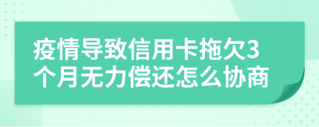 疫情导致信用卡拖欠3个月无力偿还怎么协商