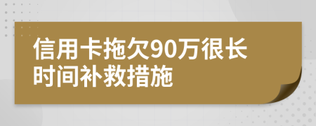 信用卡拖欠90万很长时间补救措施