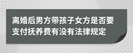 离婚后男方带孩子女方是否要支付抚养费有没有法律规定