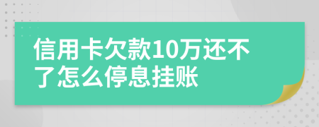 信用卡欠款10万还不了怎么停息挂账