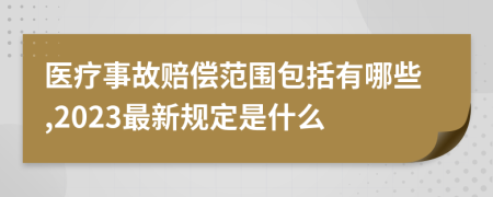 医疗事故赔偿范围包括有哪些,2023最新规定是什么