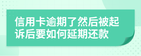 信用卡逾期了然后被起诉后要如何延期还款