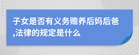 子女是否有义务赡养后妈后爸,法律的规定是什么