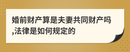 婚前财产算是夫妻共同财产吗,法律是如何规定的