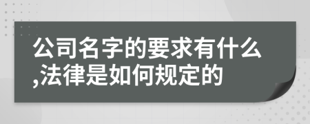 公司名字的要求有什么,法律是如何规定的