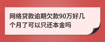 网络贷款逾期欠款90万好几个月了可以只还本金吗