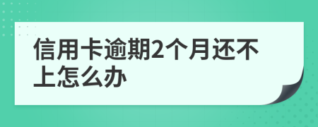 信用卡逾期2个月还不上怎么办