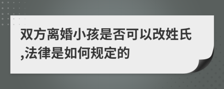 双方离婚小孩是否可以改姓氏,法律是如何规定的