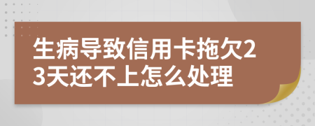 生病导致信用卡拖欠23天还不上怎么处理