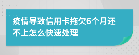 疫情导致信用卡拖欠6个月还不上怎么快速处理