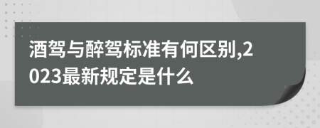 酒驾与醉驾标准有何区别,2023最新规定是什么