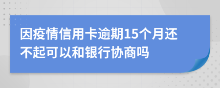 因疫情信用卡逾期15个月还不起可以和银行协商吗