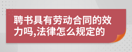 聘书具有劳动合同的效力吗,法律怎么规定的