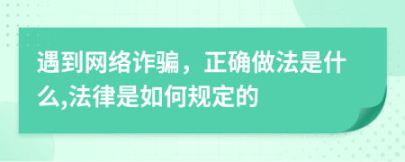 遇到网络诈骗，正确做法是什么,法律是如何规定的