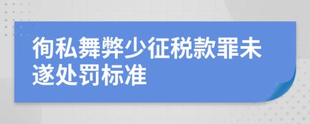 徇私舞弊少征税款罪未遂处罚标准