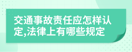 交通事故责任应怎样认定,法律上有哪些规定