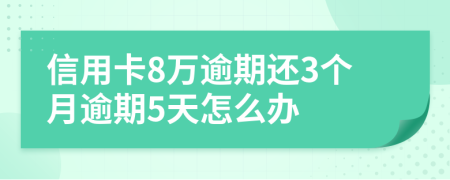 信用卡8万逾期还3个月逾期5天怎么办