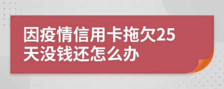 因疫情信用卡拖欠25天没钱还怎么办