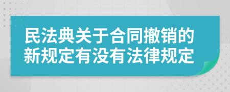 民法典关于合同撤销的新规定有没有法律规定