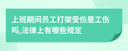 上班期间员工打架受伤是工伤吗,法律上有哪些规定