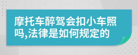 摩托车醉驾会扣小车照吗,法律是如何规定的