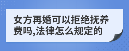 女方再婚可以拒绝抚养费吗,法律怎么规定的