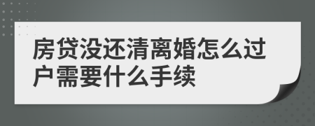 房贷没还清离婚怎么过户需要什么手续