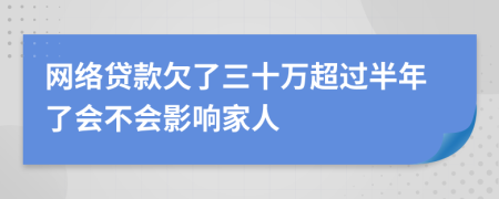 网络贷款欠了三十万超过半年了会不会影响家人