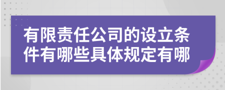 有限责任公司的设立条件有哪些具体规定有哪