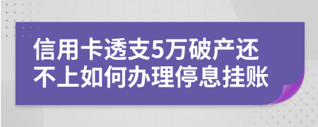 信用卡透支5万破产还不上如何办理停息挂账