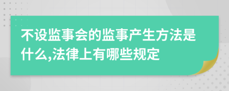 不设监事会的监事产生方法是什么,法律上有哪些规定