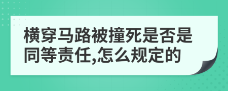 横穿马路被撞死是否是同等责任,怎么规定的
