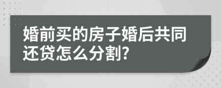 婚前买的房子婚后共同还贷怎么分割?