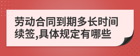 劳动合同到期多长时间续签,具体规定有哪些