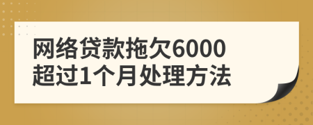 网络贷款拖欠6000超过1个月处理方法