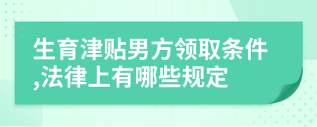 生育津贴男方领取条件,法律上有哪些规定