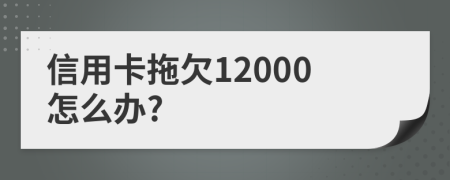 信用卡拖欠12000怎么办?