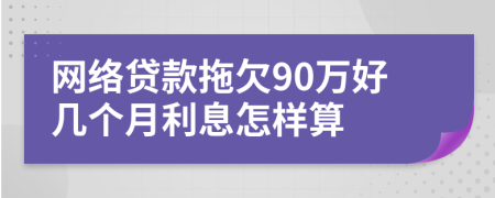 网络贷款拖欠90万好几个月利息怎样算