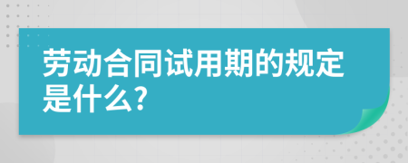 劳动合同试用期的规定是什么?